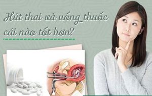 Hút thai và uống thuốc phá thai cái nào an toàn hơn