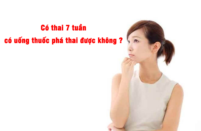 Có thai 7 tuần có uống thuốc phá thai được không