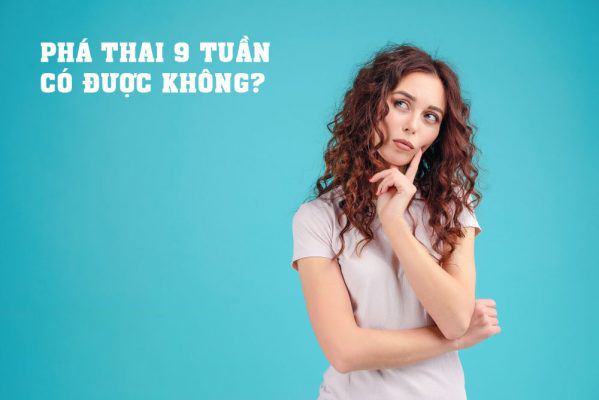 Thai 9 tuần tuổi có phá được không