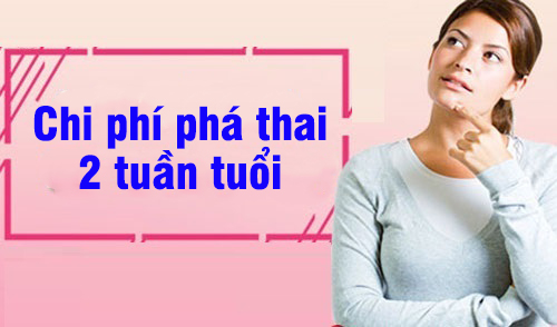 Chi phí phá thai 2 tuần tuổi