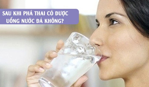 Phá thai uống nước đá được không