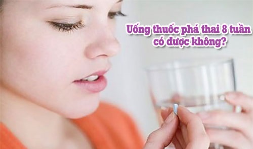 Thai 8 tuần có phá bằng thuốc được không